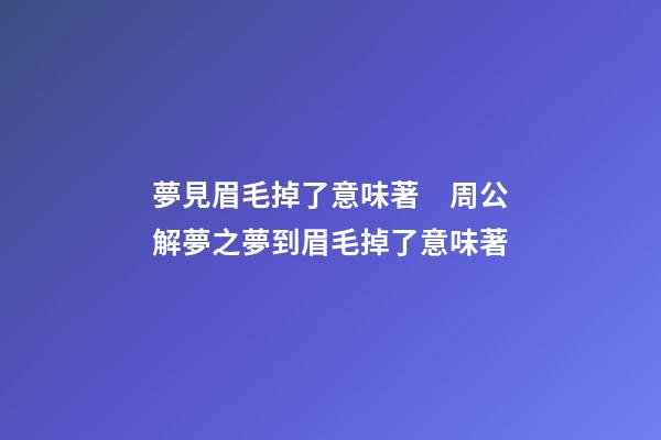 夢見眉毛掉了意味著　周公解夢之夢到眉毛掉了意味著
